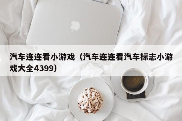 汽车连连看小游戏（汽车连连看汽车标志小游戏大全4399）