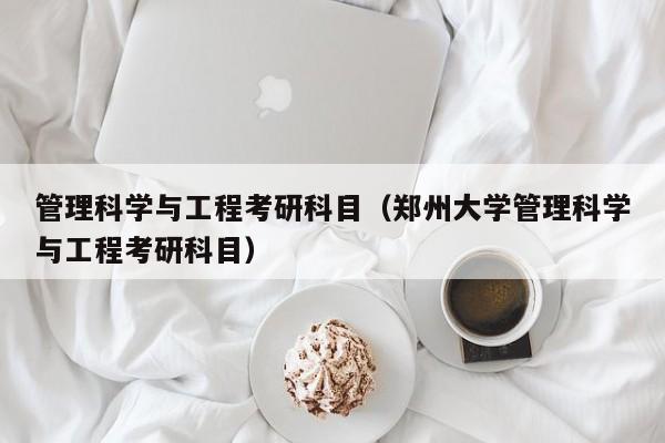 管理科学与工程考研科目（郑州大学管理科学与工程考研科目）