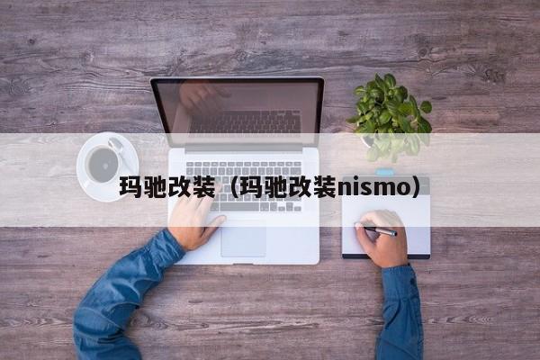 玛驰改装（玛驰改装nismo）