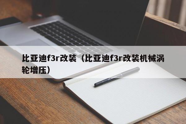 比亚迪f3r改装（比亚迪f3r改装机械涡轮增压）