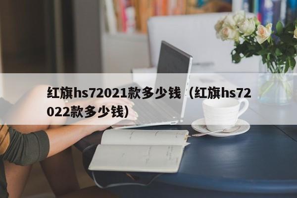 红旗hs72021款多少钱（红旗hs72022款多少钱）