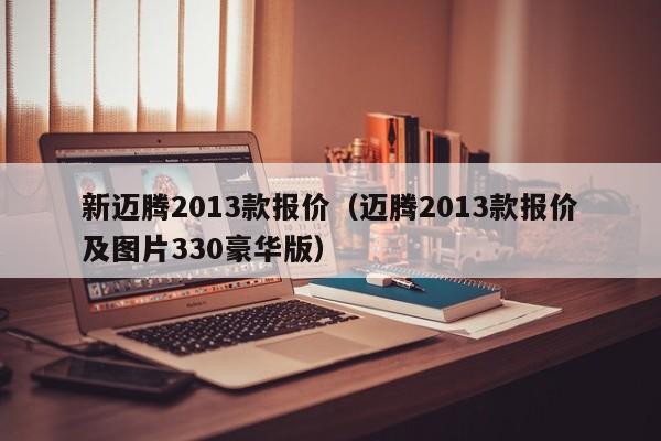 新迈腾2013款报价（迈腾2013款报价及图片330豪华版）