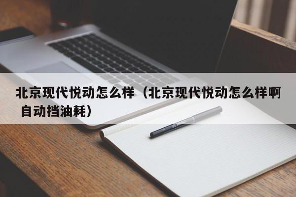 北京现代悦动怎么样（北京现代悦动怎么样啊 自动挡油耗）