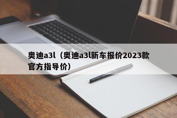 奥迪a3l（奥迪a3l新车报价2023款官方指导价）