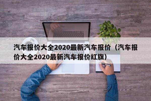 汽车报价大全2020最新汽车报价（汽车报价大全2020最新汽车报价红旗）