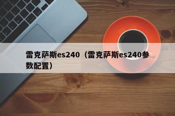 雷克萨斯es240（雷克萨斯es240参数配置）