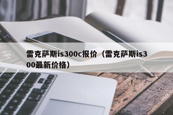 雷克萨斯is300c报价（雷克萨斯is300最新价格）