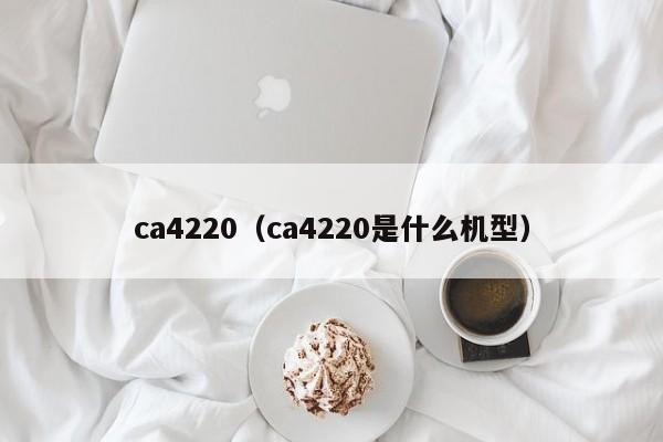 ca4220（ca4220是什么机型）