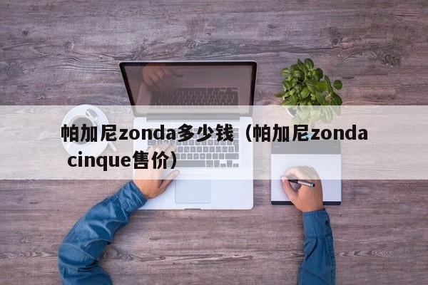 帕加尼zonda多少钱（帕加尼zonda cinque售价）