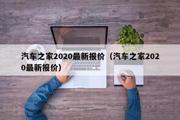 汽车之家2020最新报价（汽车之家2020最新报价）