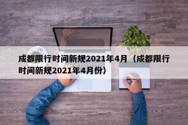 成都限行时间新规2021年4月（成都限行时间新规2021年4月份）