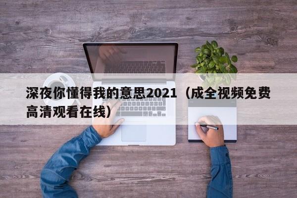 深夜你懂得我的意思2021（成全视频免费高清观看在线）