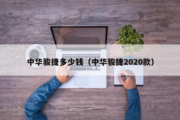 中华骏捷多少钱（中华骏捷2020款）