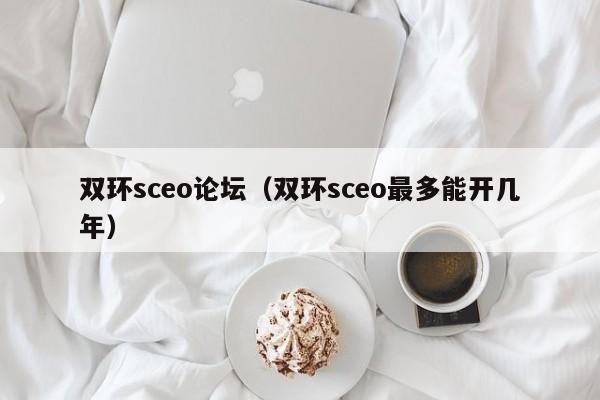 双环sceo论坛（双环sceo最多能开几年）