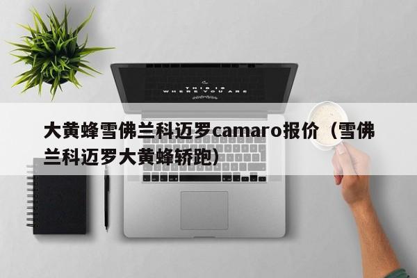 大黄蜂雪佛兰科迈罗camaro报价（雪佛兰科迈罗大黄蜂轿跑）