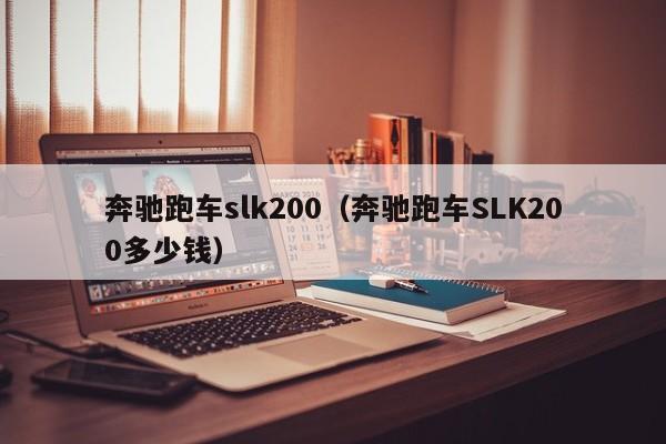 奔驰跑车slk200（奔驰跑车SLK200多少钱）