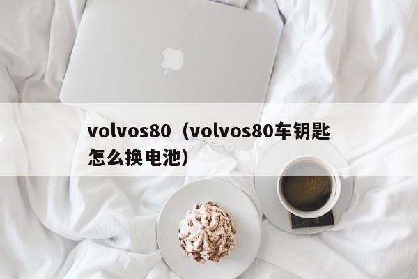 volvos80（volvos80车钥匙怎么换电池）