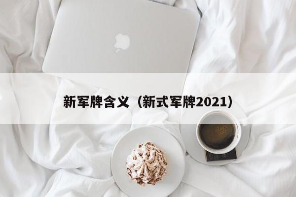 新军牌含义（新式军牌2021）