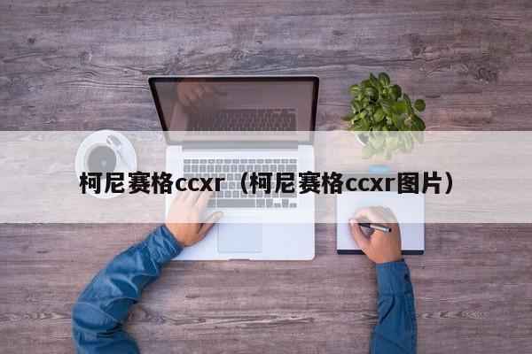 柯尼赛格ccxr（柯尼赛格ccxr图片）