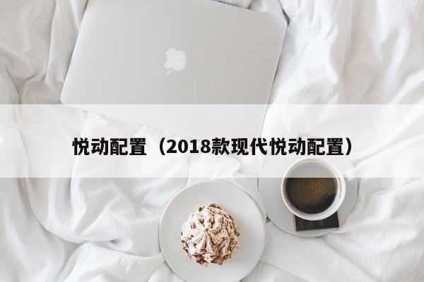 悦动配置（2018款现代悦动配置）