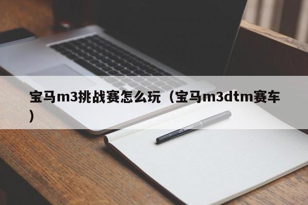 宝马m3挑战赛怎么玩（宝马m3dtm赛车）