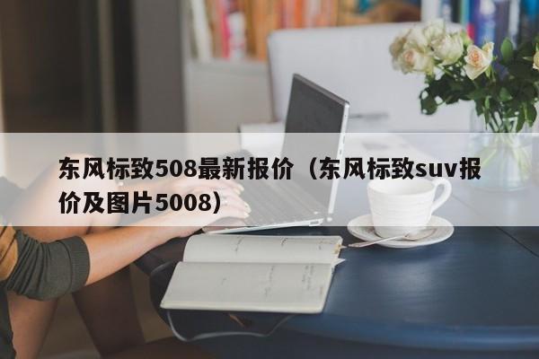 东风标致508最新报价（东风标致suv报价及图片5008）