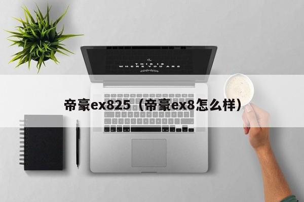 帝豪ex825（帝豪ex8怎么样）