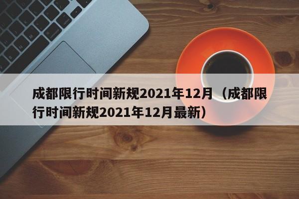 成都限行时间新规2021年12月（成都限行时间新规2021年12月最新）