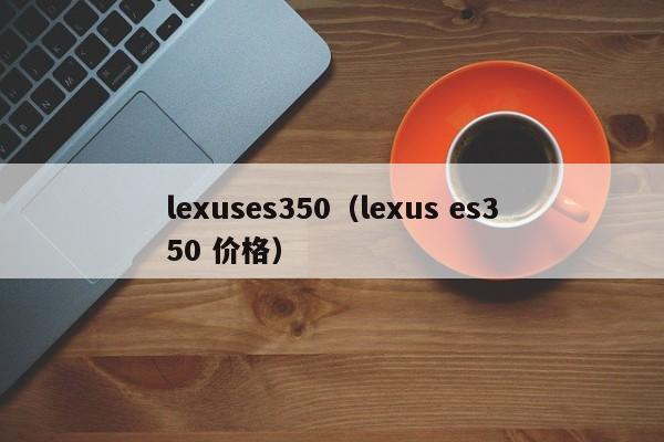 lexuses350（lexus es350 价格）