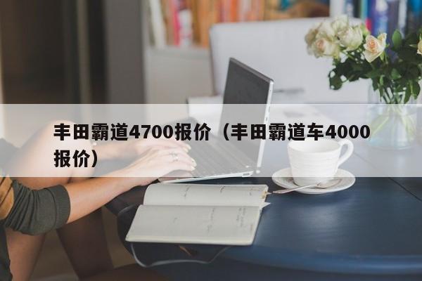 丰田霸道4700报价（丰田霸道车4000报价）