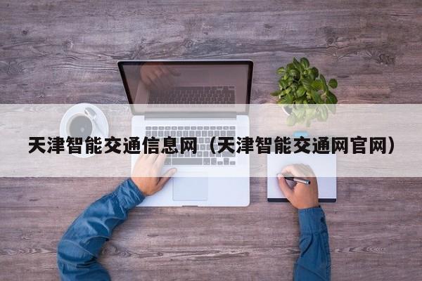 天津智能交通信息网（天津智能交通网官网）