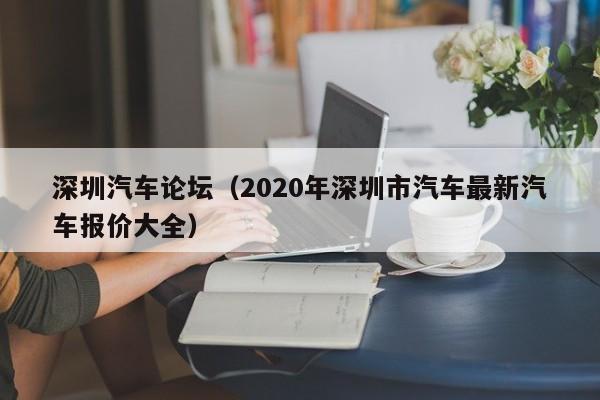 深圳汽车论坛（2020年深圳市汽车最新汽车报价大全）