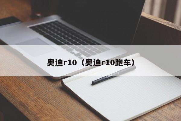 奥迪r10（奥迪r10跑车）