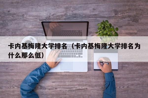 卡内基梅隆大学排名（卡内基梅隆大学排名为什么那么低）