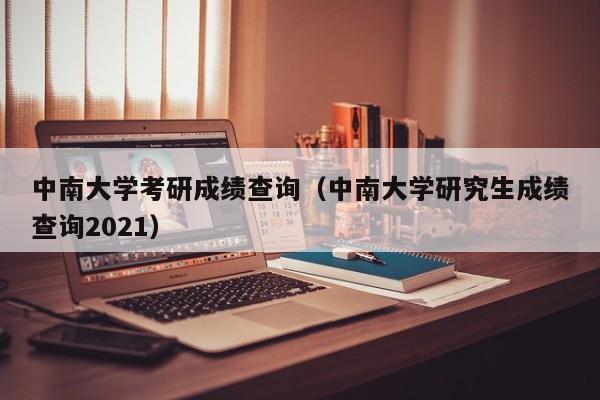 中南大学考研成绩查询（中南大学研究生成绩查询2021）