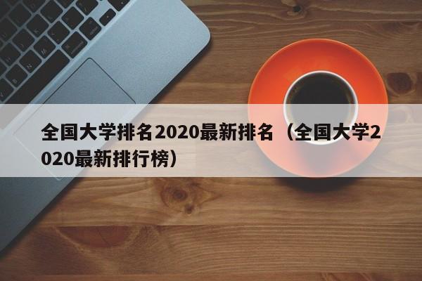 全国大学排名2020最新排名（全国大学2020最新排行榜）