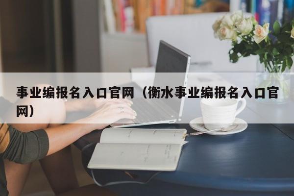 事业编报名入口官网（衡水事业编报名入口官网）