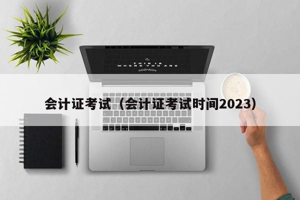 会计证考试（会计证考试时间2023）