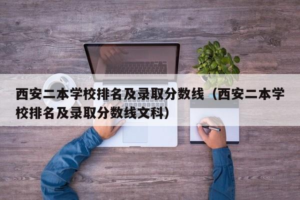 西安二本学校排名及录取分数线（西安二本学校排名及录取分数线文科）