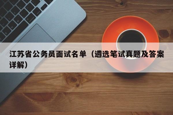 江苏省公务员面试名单（遴选笔试真题及答案详解）