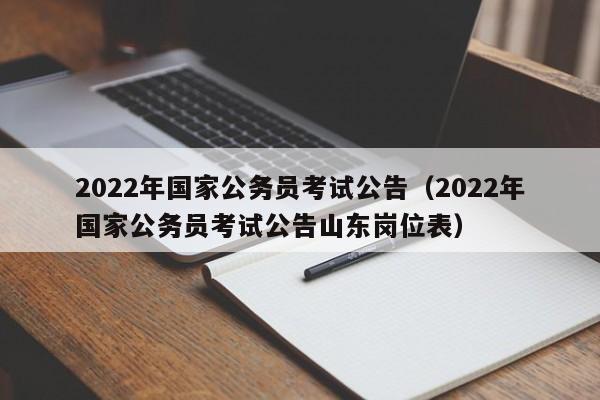 2022年国家公务员考试公告（2022年国家公务员考试公告山东岗位表）