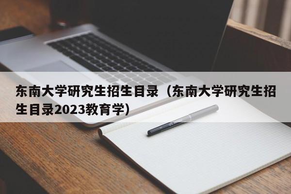 东南大学研究生招生目录（东南大学研究生招生目录2023教育学）