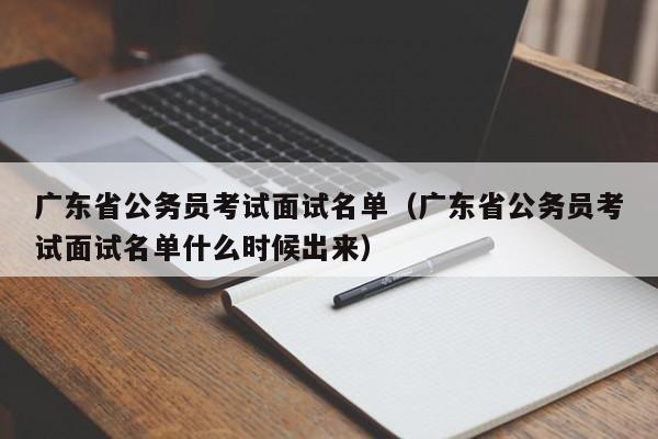 广东省公务员考试面试名单（广东省公务员考试面试名单什么时候出来）