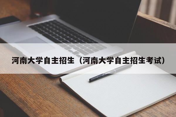 河南大学自主招生（河南大学自主招生考试）