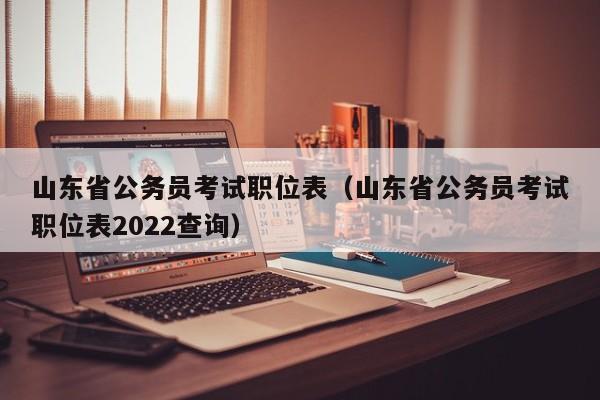 山东省公务员考试职位表（山东省公务员考试职位表2022查询）