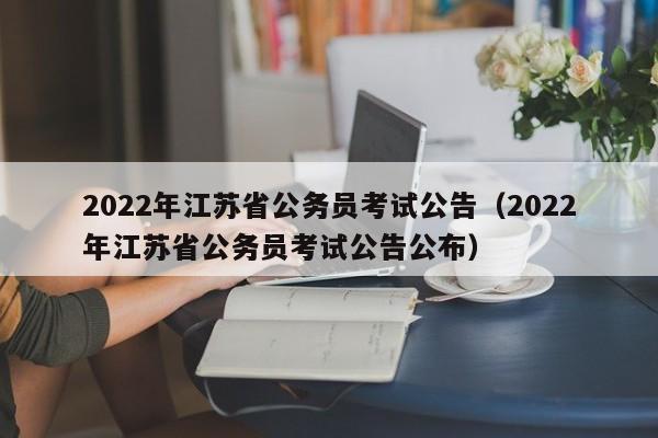 2022年江苏省公务员考试公告（2022年江苏省公务员考试公告公布）