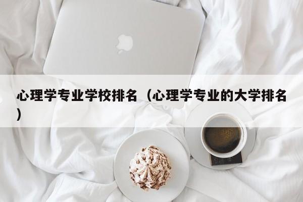 心理学专业学校排名（心理学专业的大学排名）