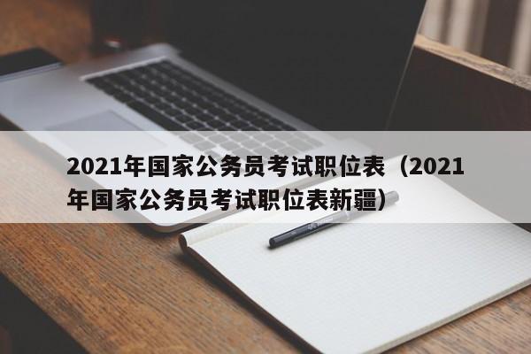 2021年国家公务员考试职位表（2021年国家公务员考试职位表新疆）