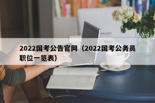 2022国考公告官网（2022国考公务员职位一览表）