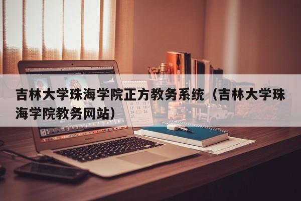 吉林大学珠海学院正方教务系统（吉林大学珠海学院教务网站）